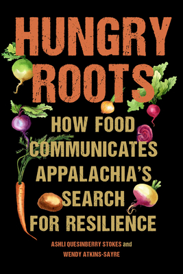 Hungry Roots: How Food Communicates Appalachia's Search for Resilience - Stokes, Ashli Quesinberry, Professor, and Atkins-Sayre, Wendy