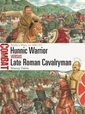 Hunnic Warrior Vs Late Roman Cavalryman: Attila's Wars, AD 440-53 - Dahm, Murray