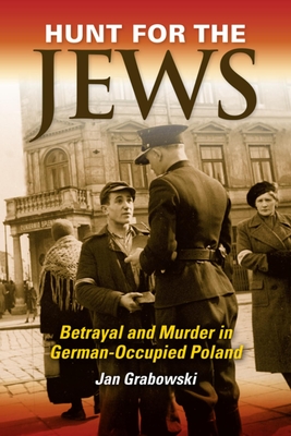 Hunt for the Jews: Betrayal and Murder in German-Occupied Poland - Grabowski, Jan