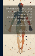 Hunterian Lectures on the Pathology and Surgery of Certain Diseases of the Pancreas: Delivered Before the Royal College of Surgeons of England on March 7th, 9th, and 11th, 1904