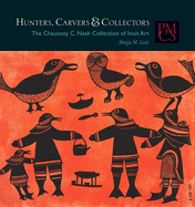 Hunters, Carvers & Collectors: The Chauncey C. Nash Collection of Inuit Art