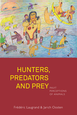 Hunters, Predators and Prey: Inuit Perceptions of Animals - Laugrand, Frdric, and Oosten, Jarich