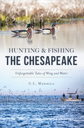 Hunting and Fishing the Chesapeake: Unforgettable Tales of Wing and Water