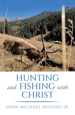 Hunting and Fishing with Christ - Higgins, John Michael, Jr.