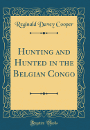 Hunting and Hunted in the Belgian Congo (Classic Reprint)