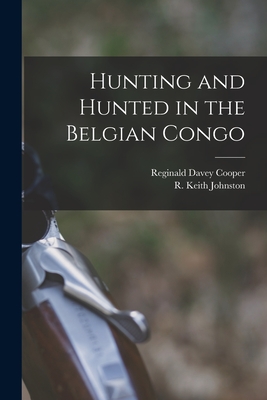 Hunting and Hunted in the Belgian Congo - Cooper, Reginald Davey, and Johnston, R Keith