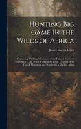 Hunting big Game in the Wilds of Africa; Containing Thrilling Adventures of the Famous Roosevelt Expedition ... the Whole Comprising a Vast Treasury of all That is Marvelous and Wonderful in Darkest Africa