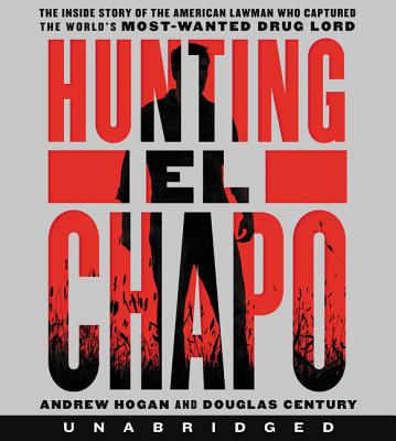 Hunting El Chapo CD: The Inside Story of the American Lawman Who Captured the World's Most-Wanted Drug Lord - Hogan, Andrew (Read by), and Century, Douglas, and Fass, Robert (Read by)