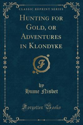 Hunting for Gold, or Adventures in Klondyke (Classic Reprint) - Nisbet, Hume