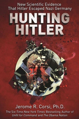 Hunting Hitler: New Scientific Evidence That Hitler Escaped Nazi Germany - Corsi, Jerome R