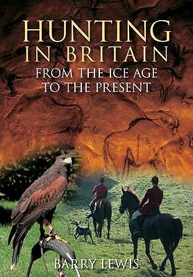 Hunting in Britain: From the Ice Age to the Present - Lewis, Barry