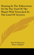 Hunting In The Yellowstone Or On The Trail Of The Wapiti With Texas Jack In The Land Of Geysers