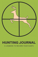 Hunting Journal: A Log Book Notebook to record Hunts For Deer Wild Boar Pheasant Rabbits Turkeys Ducks Fox with prompts for Weather, Date, Time, Season, Location, Species Hunting, Scents/Calls used and much more