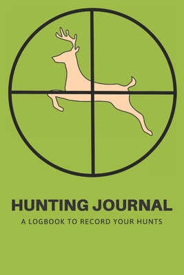 Hunting Journal: A Log Book Notebook to record Hunts For Deer Wild Boar Pheasant Rabbits Turkeys Ducks Fox with prompts for Weather, Date, Time, Season, Location, Species Hunting, Scents/Calls used and much more - Grand Journals