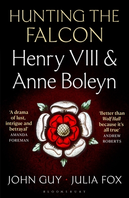 Hunting the Falcon: Henry VIII, Anne Boleyn and the Marriage That Shook Europe - Guy, John, and Fox, Julia