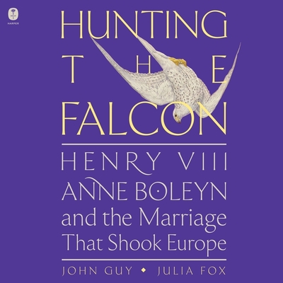 Hunting the Falcon: Henry VIII, Anne Boleyn, and the Marriage That Shook Europe - Fox, Julia, and Guy, John, and Racine, Stephanie (Read by)