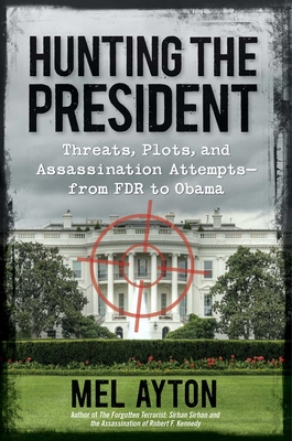 Hunting the President: Threats, Plots, and Assassination Attempts--From FDR to Obama - Ayton, Mel