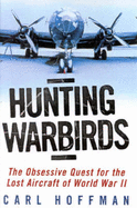 Hunting Warbirds : Obsessive Quest for the Lost Aircraft of WWII: The Obsessive Quest for the Lost Aircraft of WWII - Hoffman, Carl