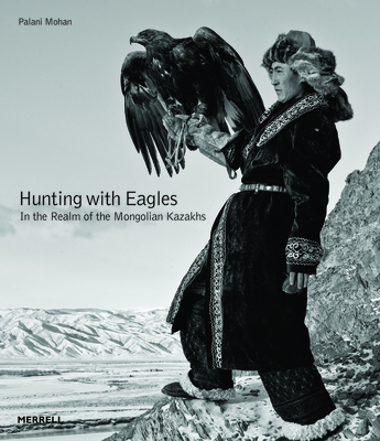 Hunting with Eagles: In the Realm of the Mongolian Kazakhs - Mohan, Palani
