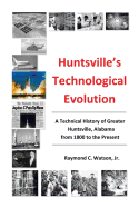 Huntsville's Technological Evolution: A Technical History of Greater Huntsville, Alabama from 1800 to the Present