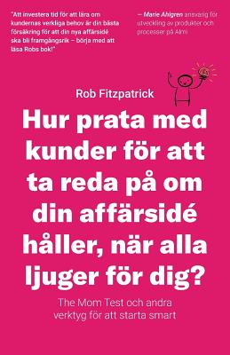 Hur Prata Med Kunder Fr Att Ta Reda P? Om Din Aff?rsid? H?ller, N?r Alla Ljuger Fr Dig?: The Mom Test Och Andra Verktyg Fr Kundutveckling - Fitzpatrick, Rob