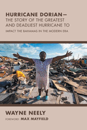 Hurricane Dorian-The Story of the Greatest and Deadliest Hurricane To: Impact the Bahamas in the Modern Era