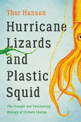 Hurricane Lizards and Plastic Squid: The Fraught and Fascinating Biology of Climate Change - Hanson, Thor