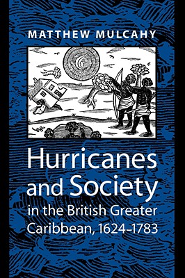 Hurricanes and Society in the British Greater Caribbean, 1624-1783 - Mulcahy, Matthew, Professor