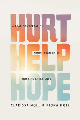 Hurt Help Hope: A Real Conversation about Teen Grief and Life After Loss - Moll, Clarissa, and Moll, Fiona