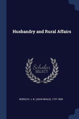 Husbandry and Rural Affairs - Bordley, J B (John Beale) 1727-1804 (Creator)