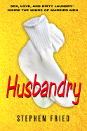 Husbandry: Sex, Love & Dirty Laundry: Inside the Minds of Married Men