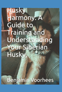 Husky Harmony: A Guide to Training and Understanding Your Siberian Husky,