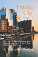 Hustle City: Boston: A Local's Guide to Gig Apps, Cash Opportunities, and Creative Side Hustles in Beantown