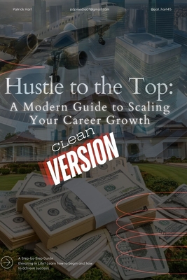 Hustle to the Top: A Modern Guide to Scaling Your Career Growth - Hart, Patrick