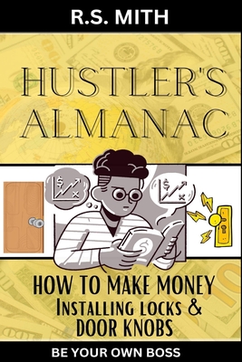 Hustler's Almanac: How To Make Money Installing Locks & Door Knobs - Mith, R S