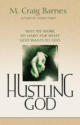 Hustling God: Why We Work So Hard for What God Wants to Give - Barnes, M Craig