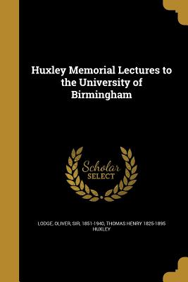 Huxley Memorial Lectures to the University of Birmingham - Lodge, Oliver, Sir (Creator), and Huxley, Thomas Henry 1825-1895