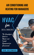 Hvac for Beginners: Air Conditioning and Heating for Managers (The Simplified Guide to Repair and Install Equipment for Commercial)