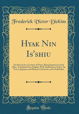 Hyak Nin Is'shiu: Or Stanzas by a Century of Poets, Being Japanese Lyrical Odes, Translated Into English, with Explanatory Notes, the Text in Japanese and Roman Characters, and a Full Index (Classic Reprint) - Dickins, Frederick Victor