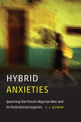 Hybrid Anxieties: Queering the French-Algerian War and Its Postcolonial Legacies - Quinan, C L