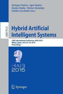 Hybrid Artificial Intelligent Systems: 10th International Conference, Hais 2015, Bilbao, Spain, June 22-24, 2015, Proceedings - Onieva, Enrique (Editor), and Santos, Igor (Editor), and Osaba, Eneko (Editor)