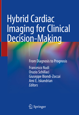 Hybrid Cardiac Imaging for Clinical Decision-Making: From Diagnosis to Prognosis - Nudi, Francesco (Editor), and Schillaci, Orazio (Editor), and Biondi-Zoccai, Giuseppe (Editor)