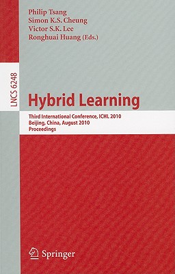 Hybrid Learning: Third International Conference, ICHL 2010, Beijing, China, August 16-18, 2010, Proceedings - Tsang, Philip (Editor), and Cheung, Simon K S (Editor), and Lee, Victor S K (Editor)