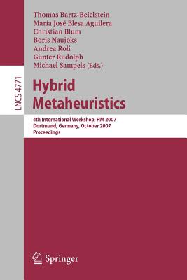 Hybrid Metaheuristics: 4th International Workshop, Hm 2007, Dortmund, Germany, October 8-9, 2007, Proceedings - Bartz-Beielstein, Thomas (Editor), and Blesa, Maria J (Editor), and Blum, Christian (Editor)
