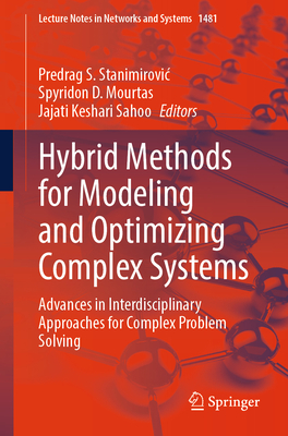 Hybrid Methods for Modeling and Optimizing Complex Systems: Advances in Interdisciplinary Approaches for Complex Problem Solving - Stanimirovic, Predrag S. (Editor), and Mourtas, Spyridon D. (Editor), and Sahoo, Jajati Keshari (Editor)