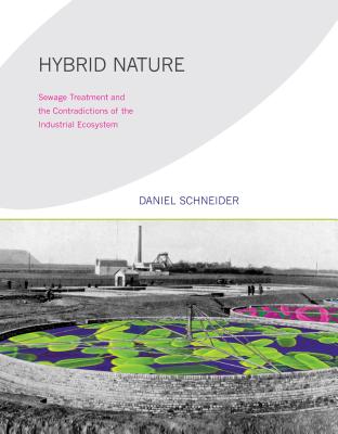 Hybrid Nature: Sewage Treatment and the Contradictions of the Industrial Ecosystem - Schneider, Daniel