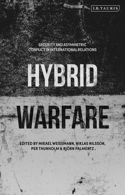 Hybrid Warfare: Security and Asymmetric Conflict in International Relations - Weissmann, Mikael (Editor), and Nilsson, Niklas (Editor), and Palmertz, Bjrn (Editor)