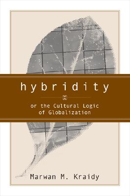 Hybridity: The Cultural Logic of Globalization - Kraidy, Marwan