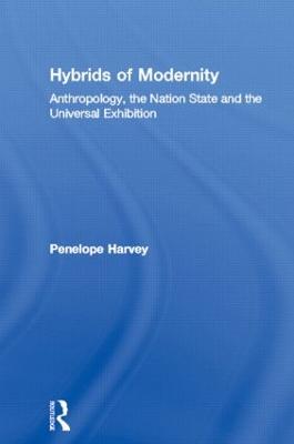 Hybrids of Modernity: Anthropology, the Nation State and the Universal Exhibition - Harvey, Penelope
