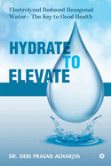 Hydrate to Elevate: Electrolyzed Reduced Hexagonal Water - The Key to Good Health